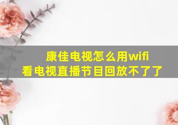 康佳电视怎么用wifi看电视直播节目回放不了了