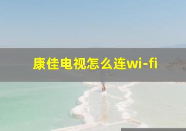 康佳电视怎么连wi-fi