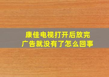 康佳电视打开后放完广告就没有了怎么回事