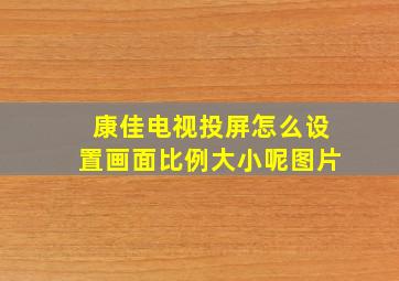 康佳电视投屏怎么设置画面比例大小呢图片