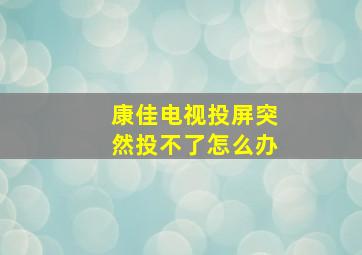 康佳电视投屏突然投不了怎么办