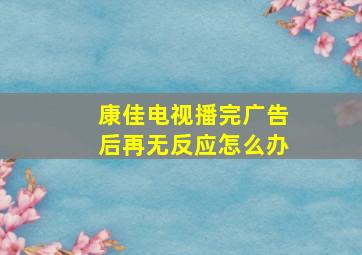 康佳电视播完广告后再无反应怎么办