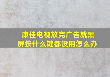 康佳电视放完广告就黑屏按什么键都没用怎么办