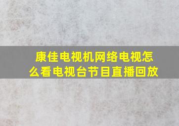 康佳电视机网络电视怎么看电视台节目直播回放