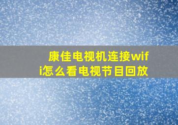 康佳电视机连接wifi怎么看电视节目回放