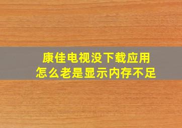 康佳电视没下载应用怎么老是显示内存不足