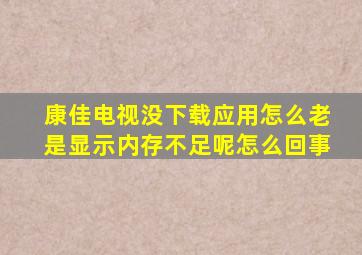 康佳电视没下载应用怎么老是显示内存不足呢怎么回事