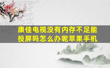 康佳电视没有内存不足能投屏吗怎么办呢苹果手机