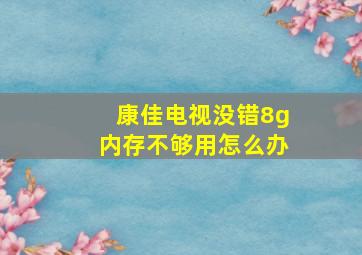 康佳电视没错8g内存不够用怎么办