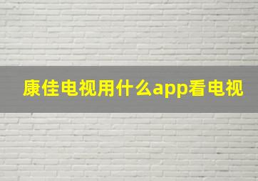 康佳电视用什么app看电视