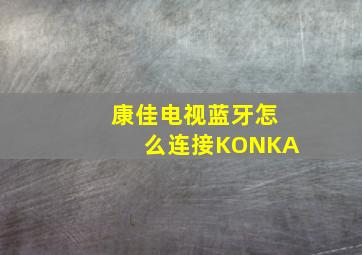 康佳电视蓝牙怎么连接KONKA