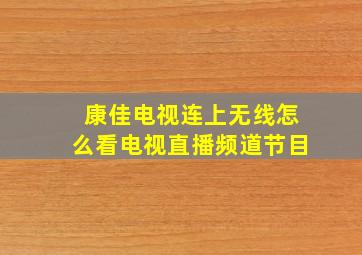 康佳电视连上无线怎么看电视直播频道节目