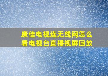 康佳电视连无线网怎么看电视台直播视屏回放