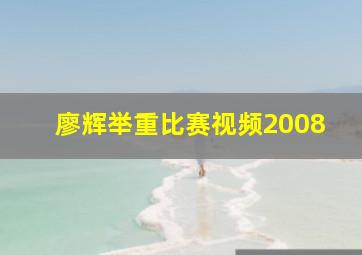 廖辉举重比赛视频2008