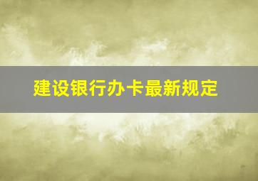 建设银行办卡最新规定