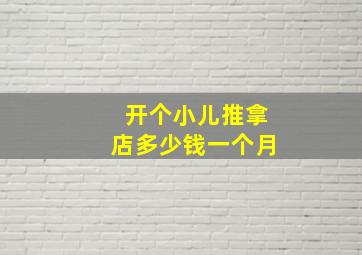 开个小儿推拿店多少钱一个月