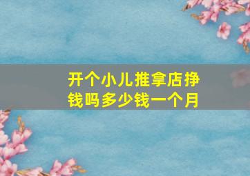 开个小儿推拿店挣钱吗多少钱一个月