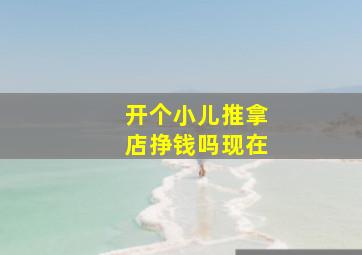 开个小儿推拿店挣钱吗现在