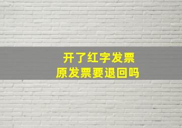 开了红字发票原发票要退回吗