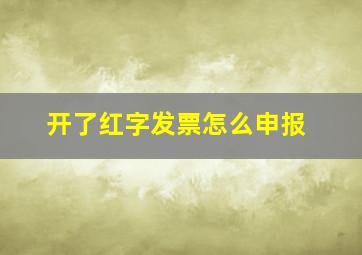 开了红字发票怎么申报