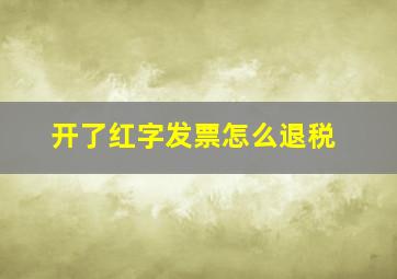 开了红字发票怎么退税