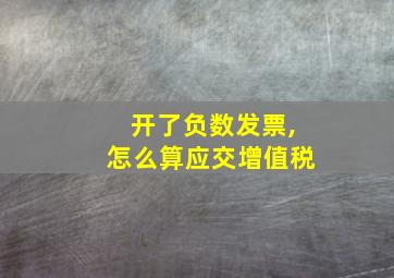 开了负数发票,怎么算应交增值税