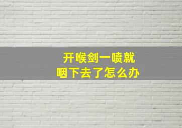 开喉剑一喷就咽下去了怎么办