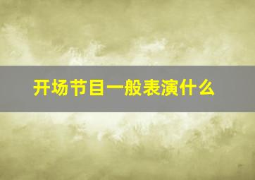 开场节目一般表演什么