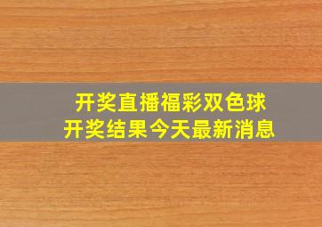 开奖直播福彩双色球开奖结果今天最新消息