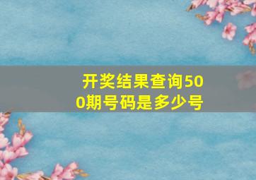 开奖结果查询500期号码是多少号