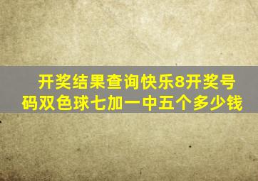 开奖结果查询快乐8开奖号码双色球七加一中五个多少钱