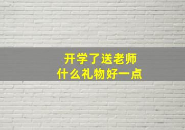 开学了送老师什么礼物好一点