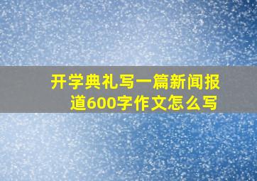 开学典礼写一篇新闻报道600字作文怎么写