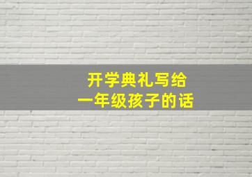 开学典礼写给一年级孩子的话