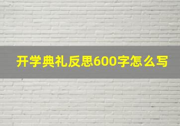 开学典礼反思600字怎么写