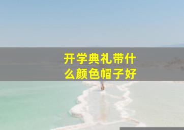 开学典礼带什么颜色帽子好