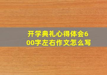 开学典礼心得体会600字左右作文怎么写