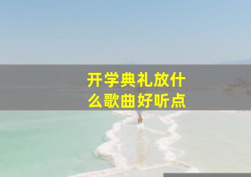 开学典礼放什么歌曲好听点