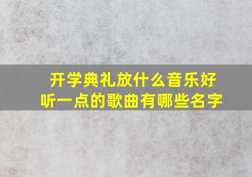 开学典礼放什么音乐好听一点的歌曲有哪些名字