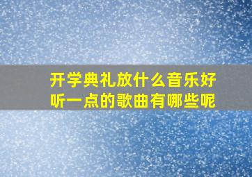 开学典礼放什么音乐好听一点的歌曲有哪些呢