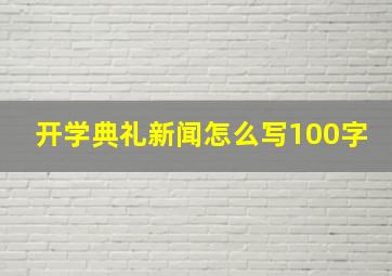 开学典礼新闻怎么写100字