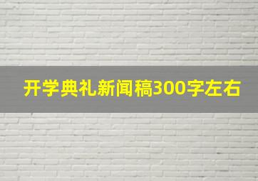 开学典礼新闻稿300字左右