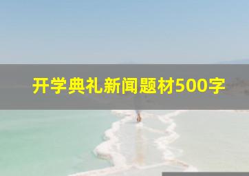 开学典礼新闻题材500字