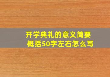 开学典礼的意义简要概括50字左右怎么写