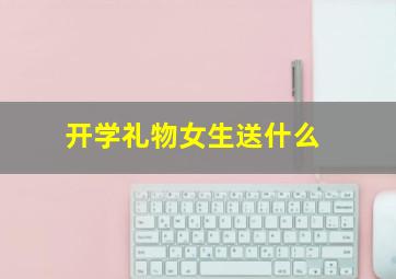 开学礼物女生送什么