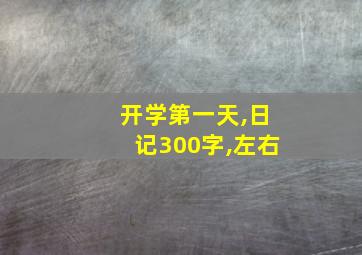 开学第一天,日记300字,左右