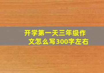 开学第一天三年级作文怎么写300字左右