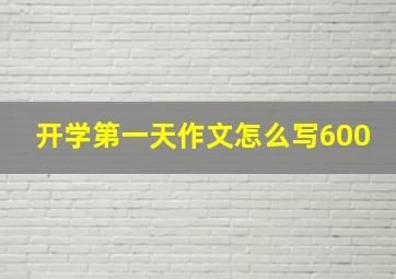 开学第一天作文怎么写600