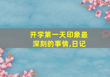 开学第一天印象最深刻的事情,日记