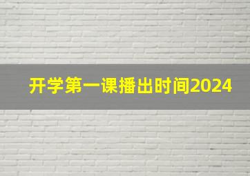 开学第一课播出时间2024